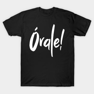 Orale Mexican Spanish Slang Okay All Right Órale! T-Shirt